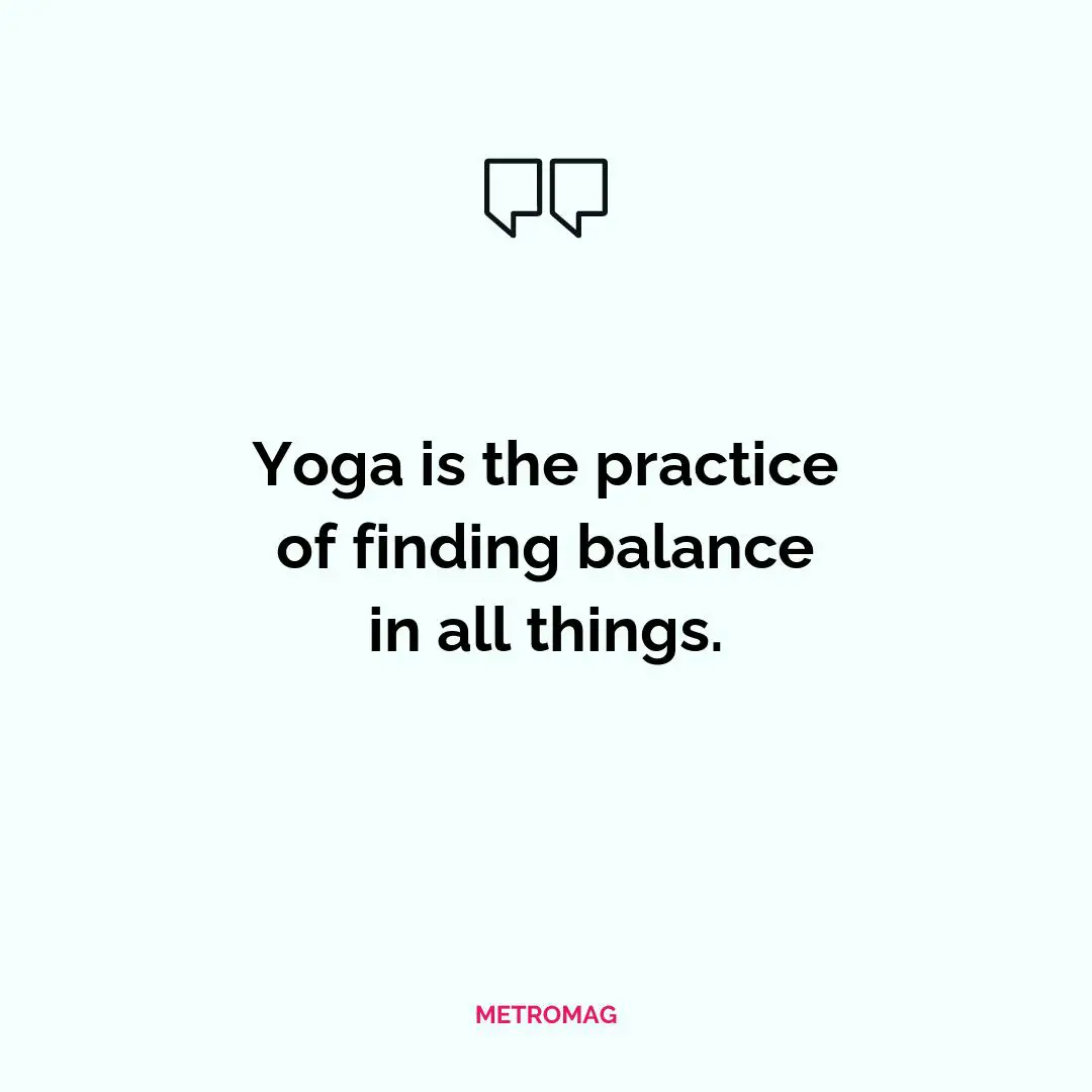 Yoga is the practice of finding balance in all things.