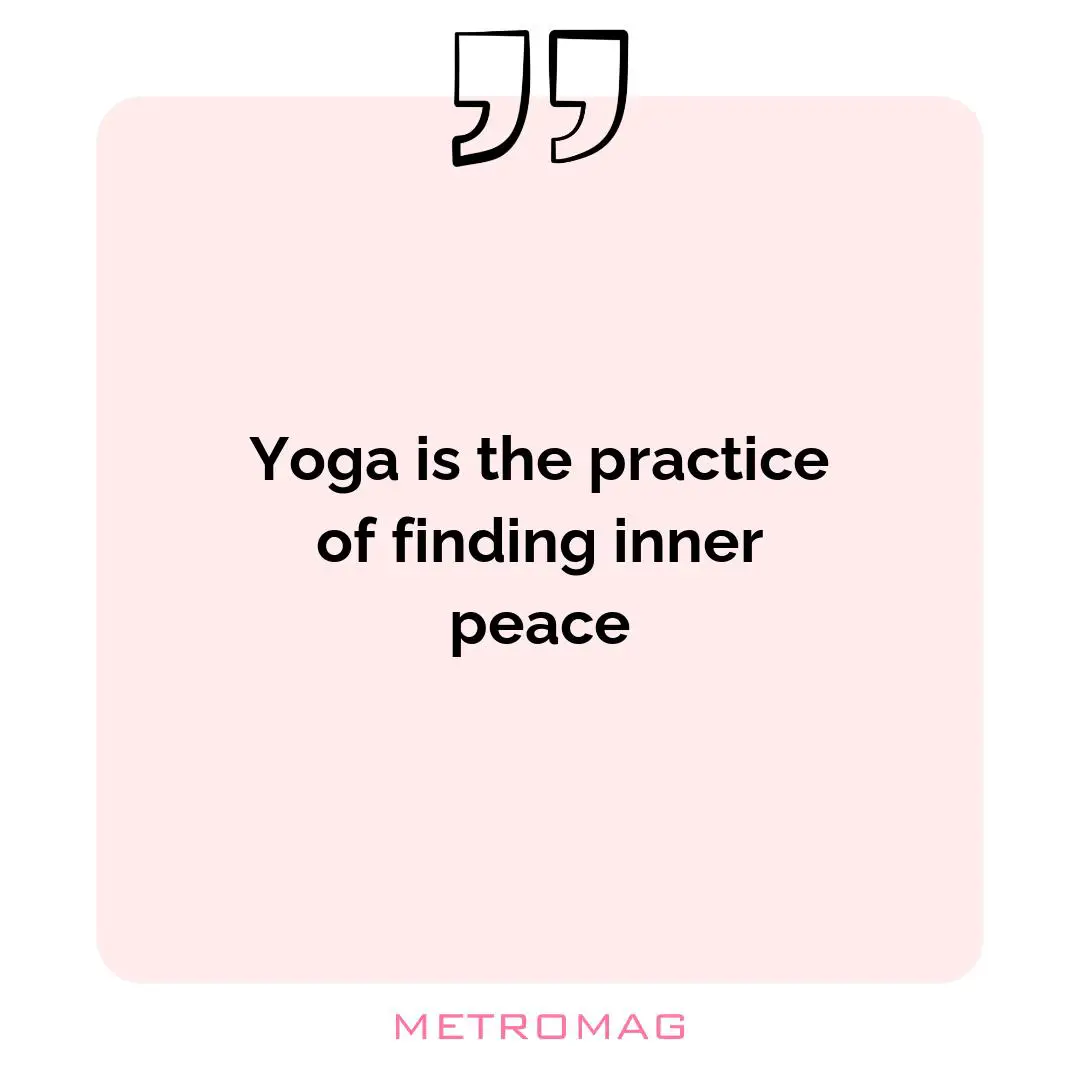 Yoga is the practice of finding inner peace