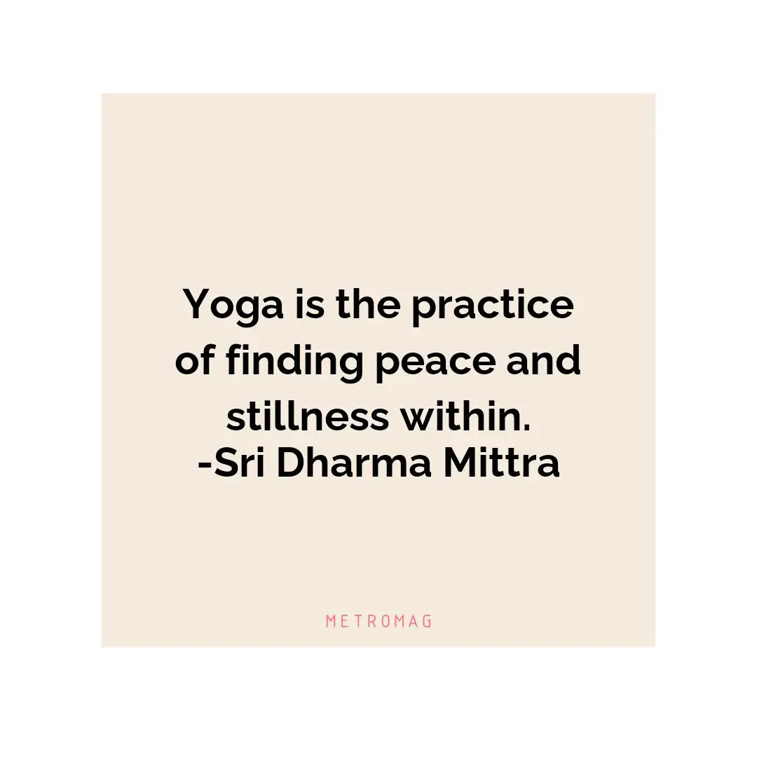 Yoga is the practice of finding peace and stillness within. -Sri Dharma Mittra