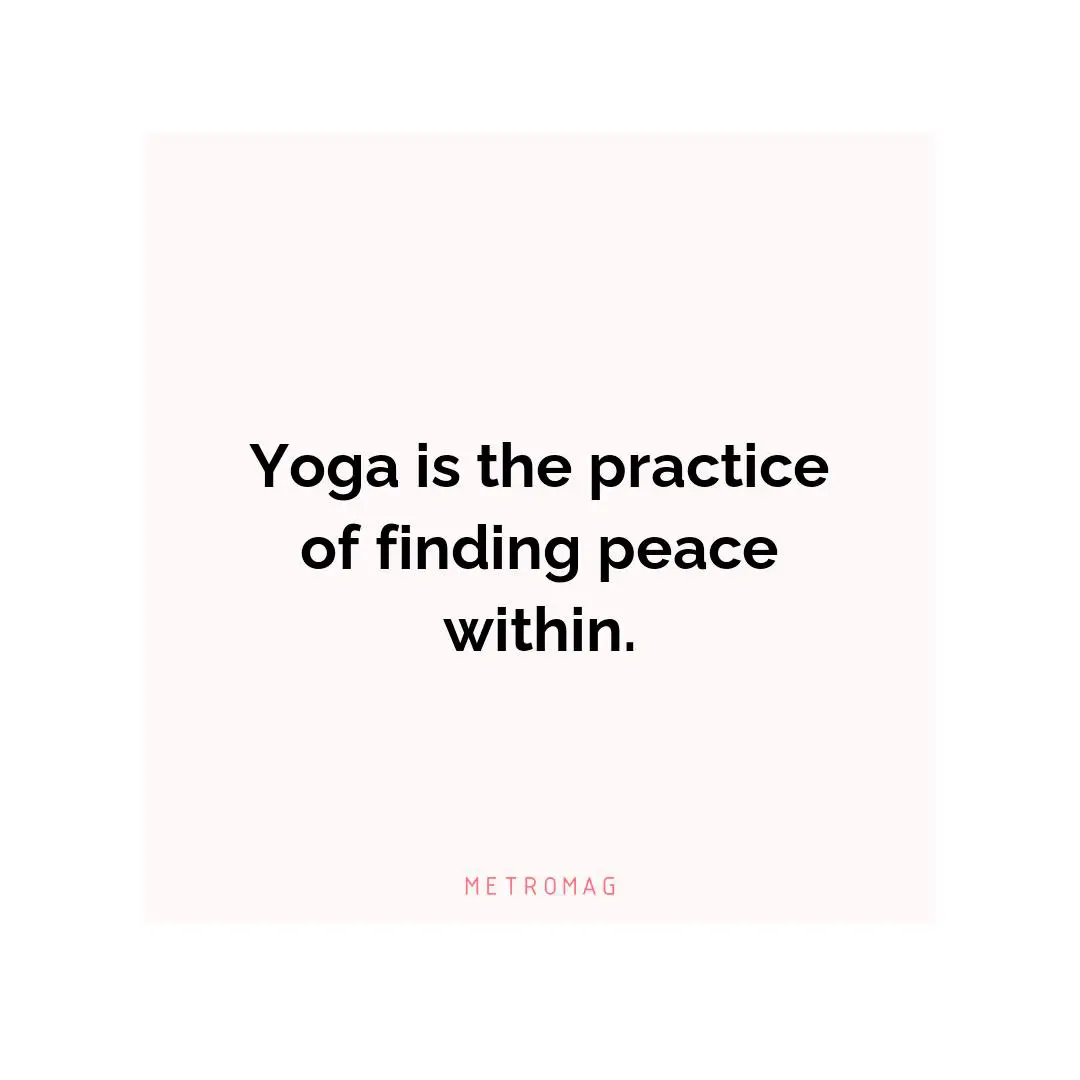 Yoga is the practice of finding peace within.