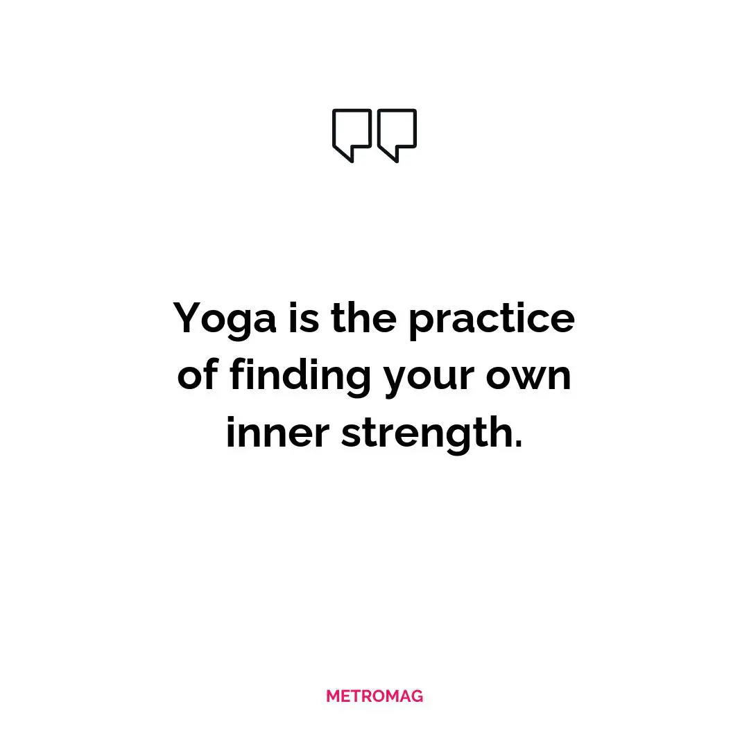 Yoga is the practice of finding your own inner strength.