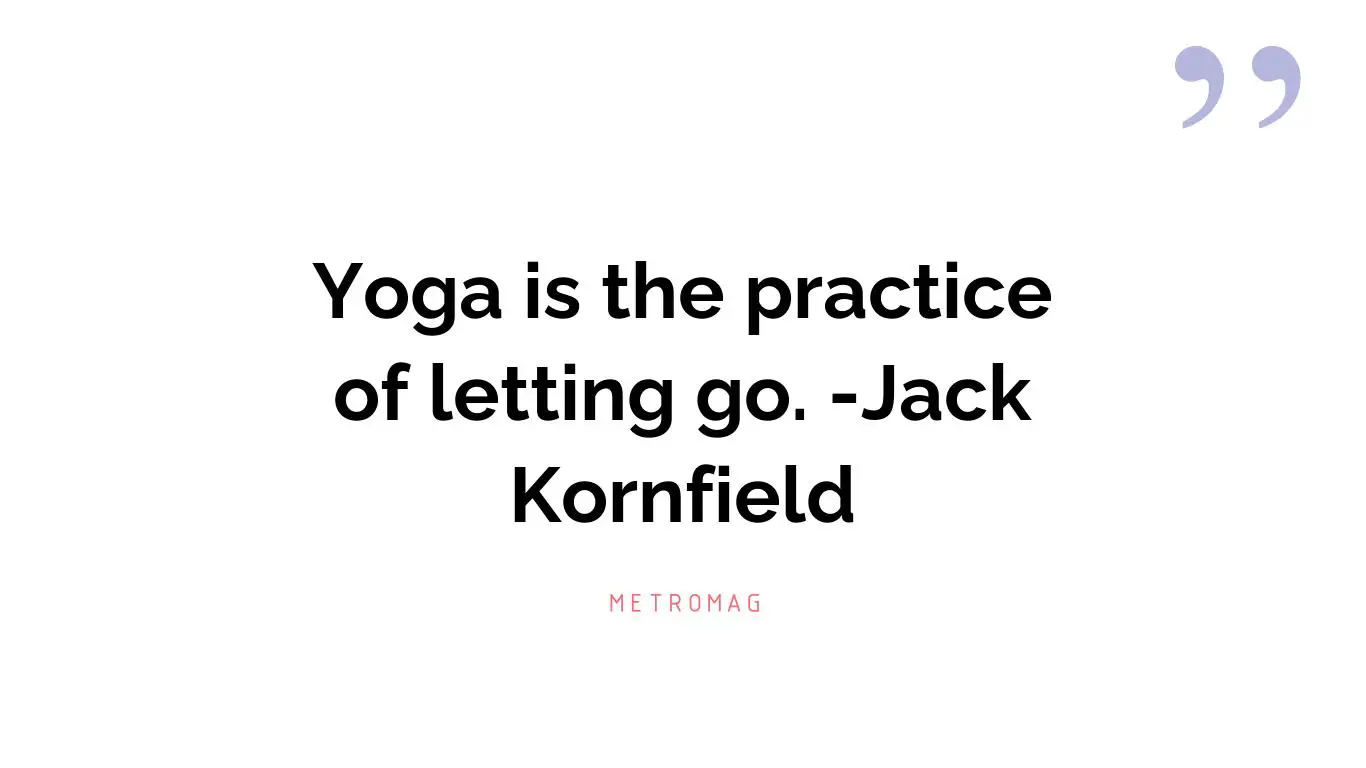 Yoga is the practice of letting go. -Jack Kornfield