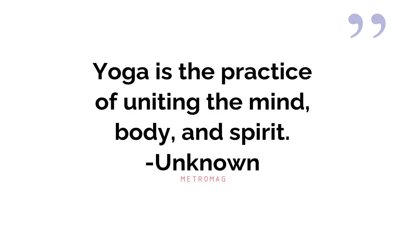 Yoga is the practice of uniting the mind, body, and spirit. -Unknown