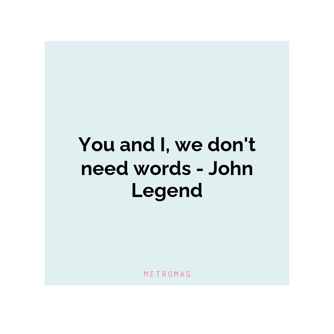 You and I, we don't need words - John Legend
