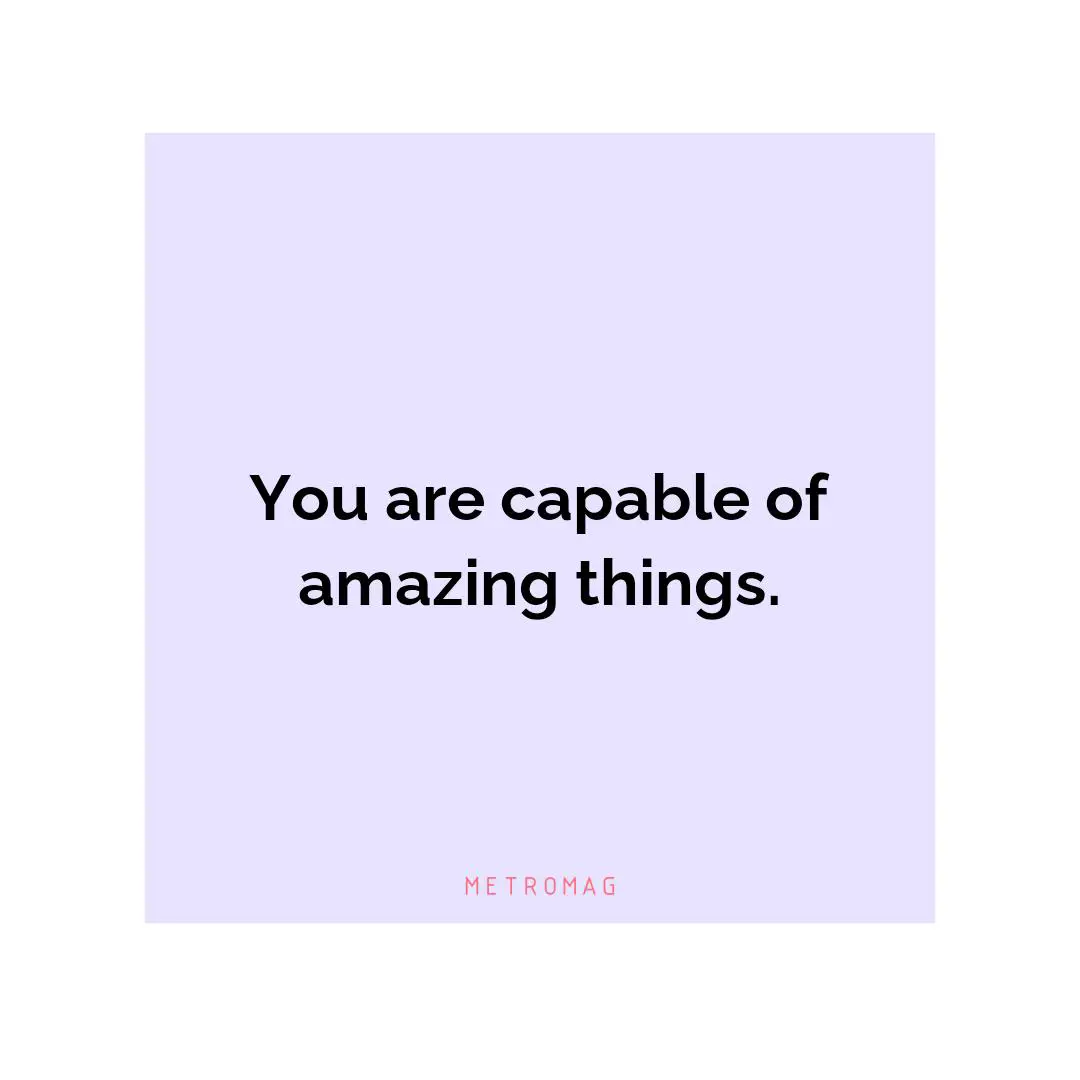 You are capable of amazing things.