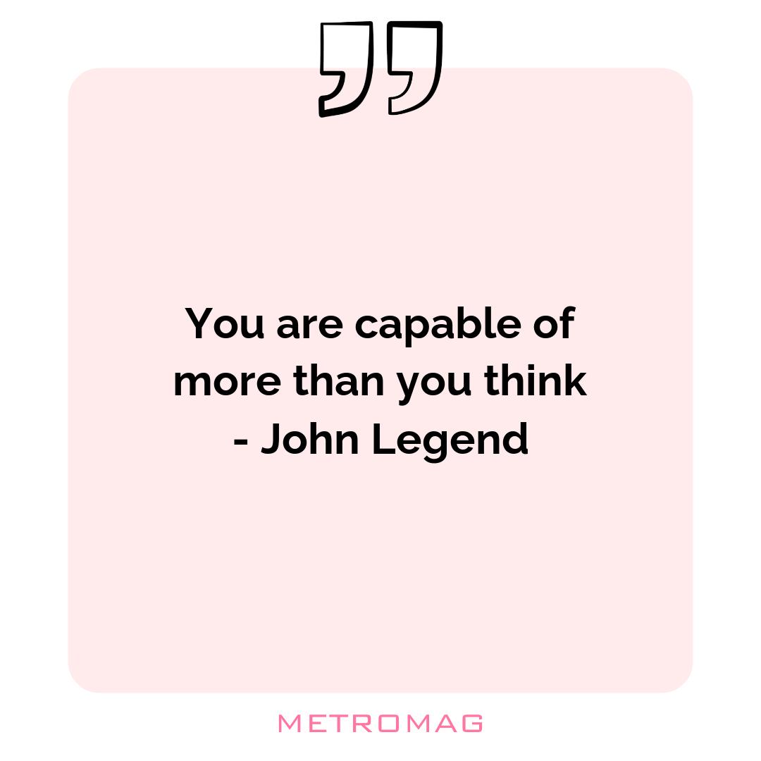 You are capable of more than you think - John Legend