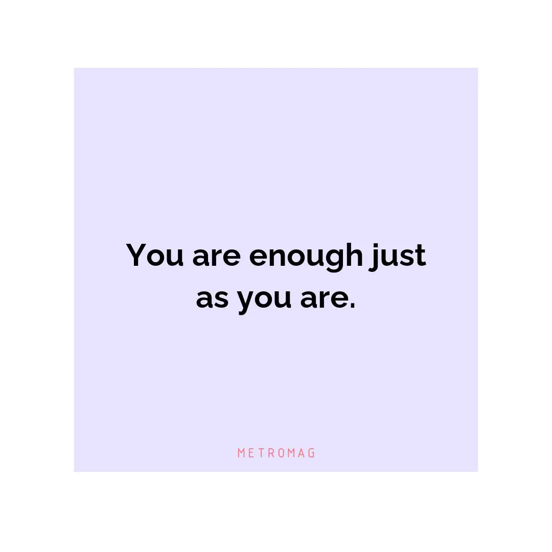 You are enough just as you are.