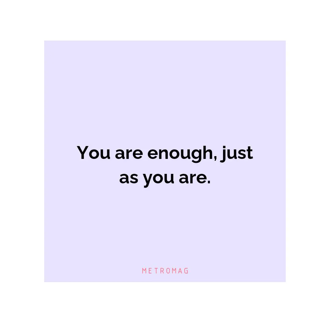 You are enough, just as you are.
