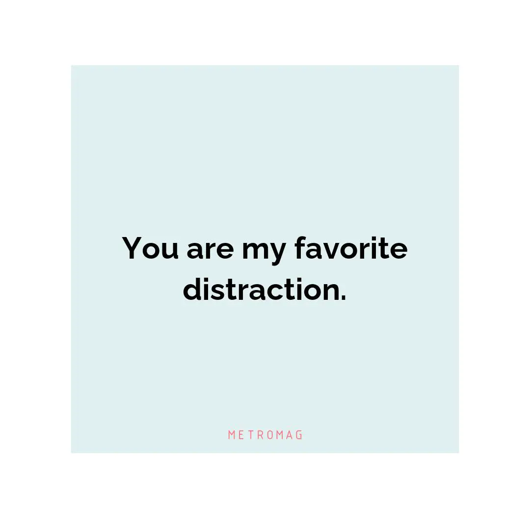 You are my favorite distraction.