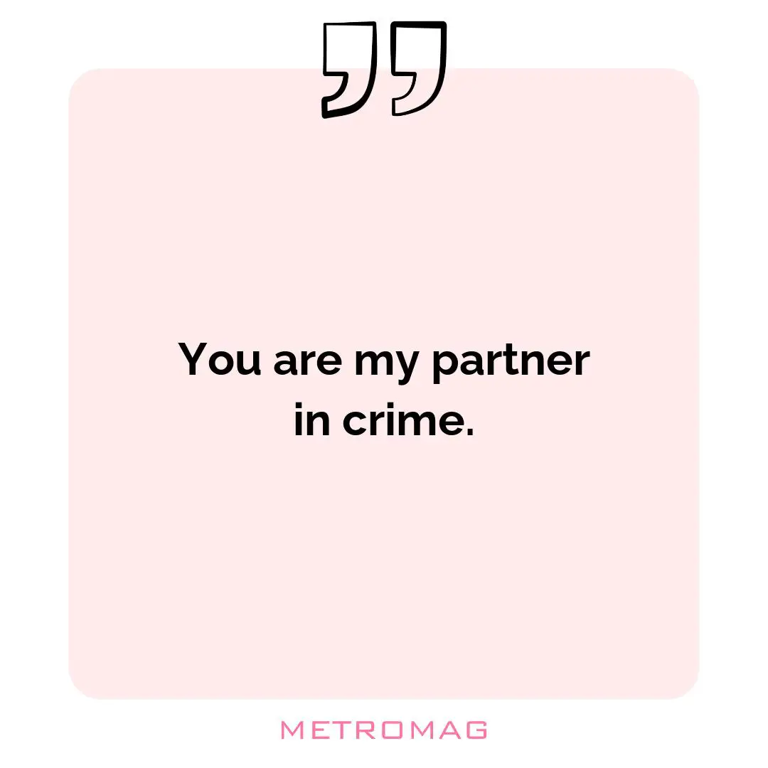 You are my partner in crime.