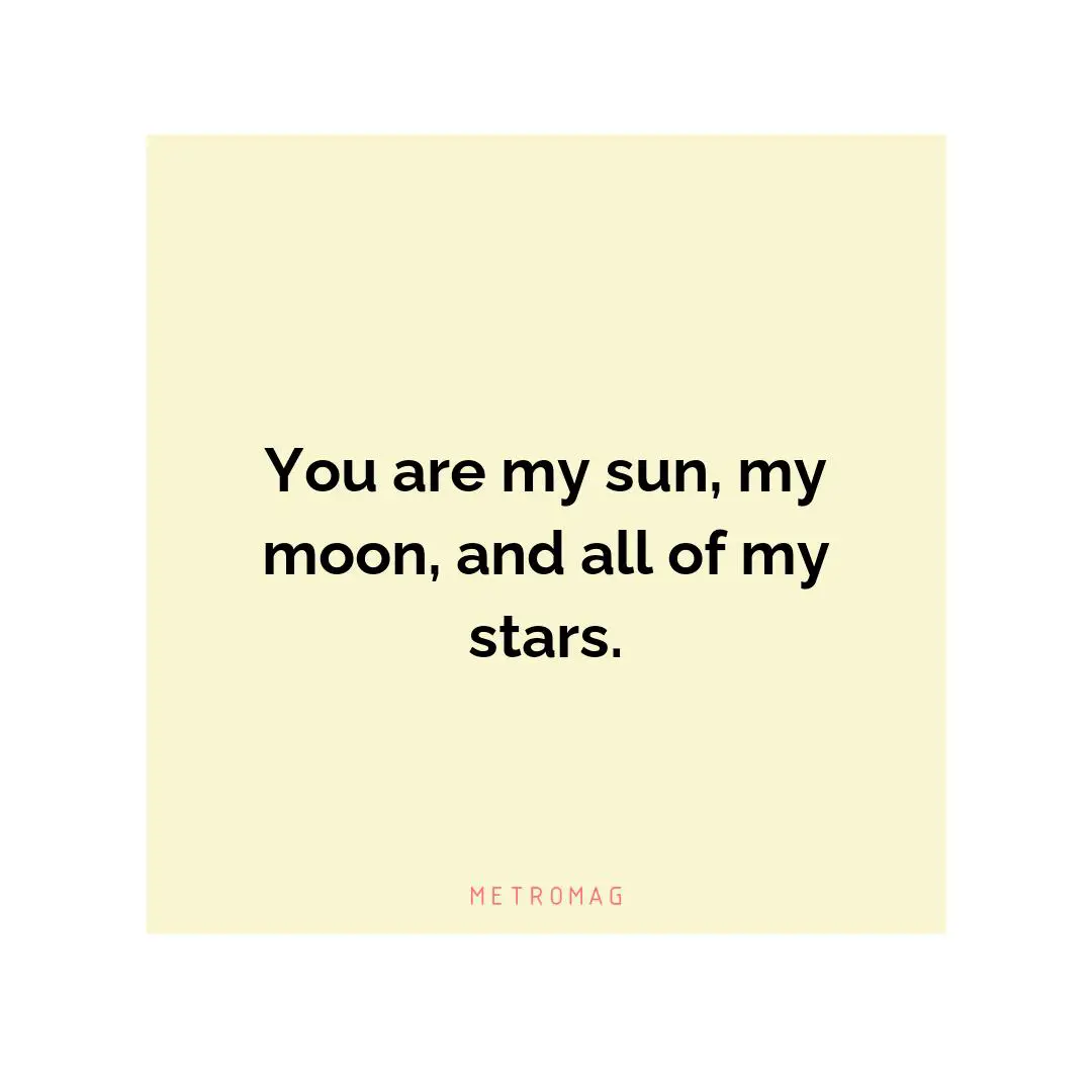 You are my sun, my moon, and all of my stars.