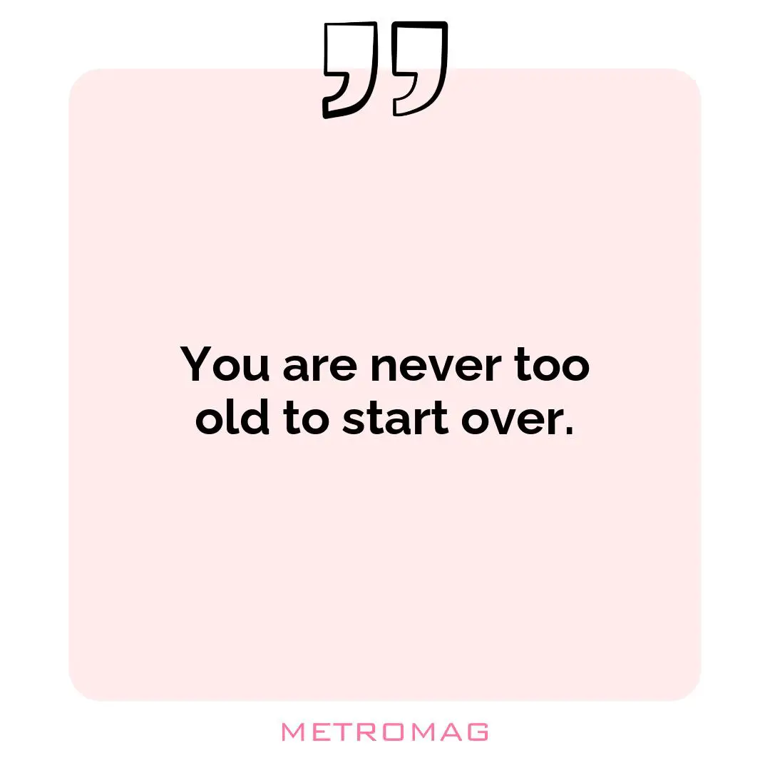 You are never too old to start over.