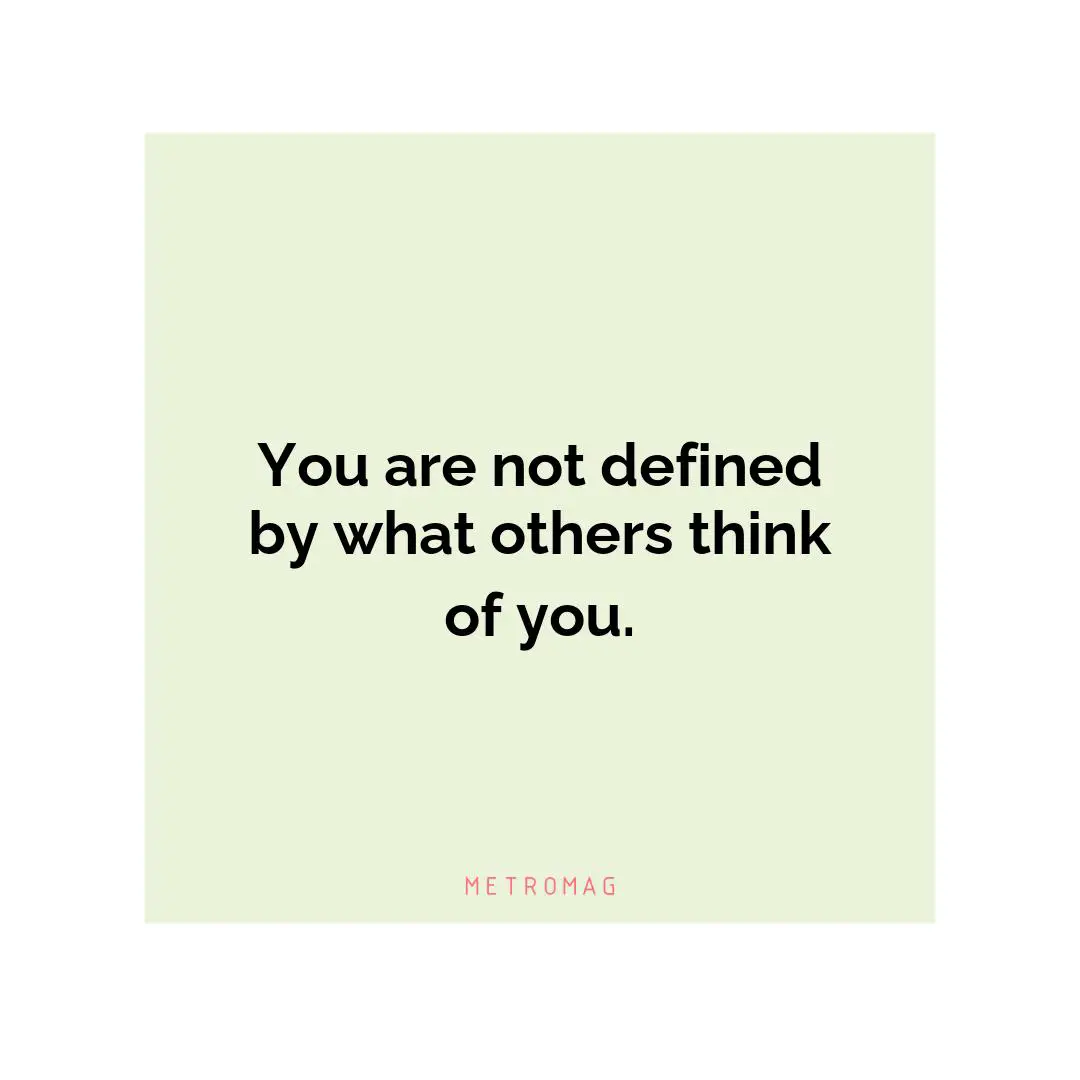 You are not defined by what others think of you.