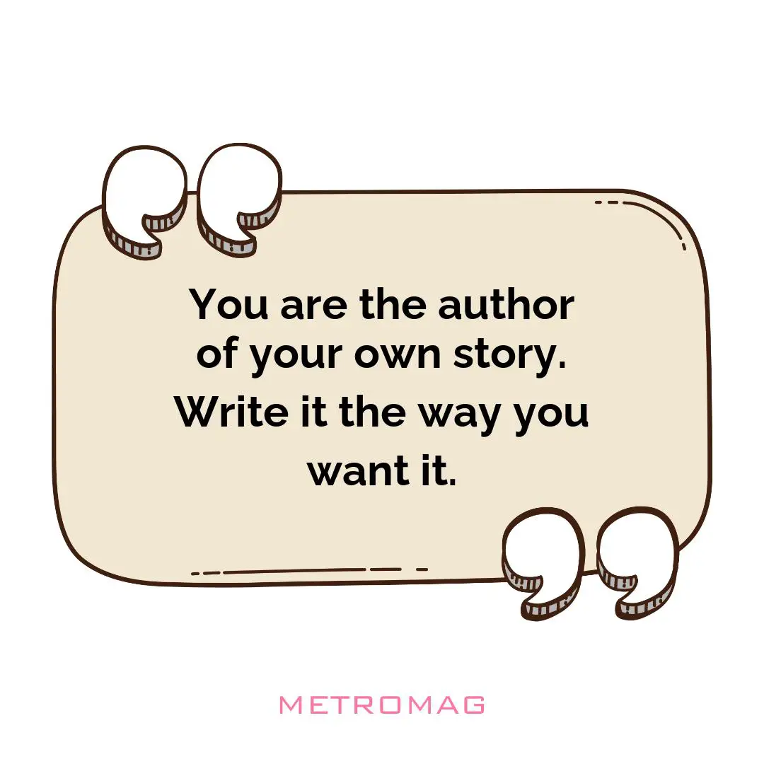 You are the author of your own story. Write it the way you want it.