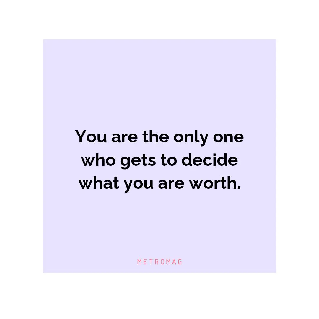 You are the only one who gets to decide what you are worth.