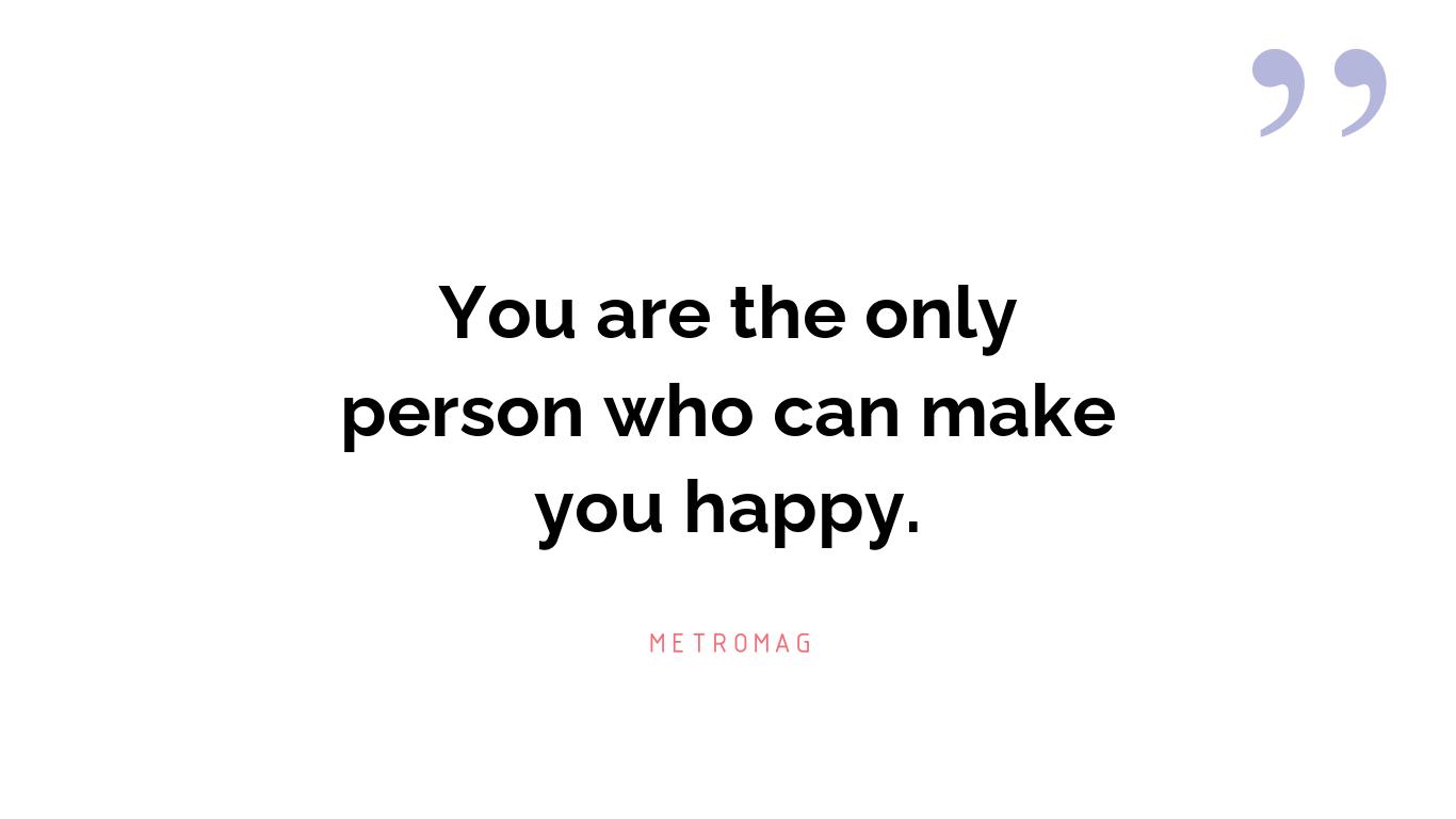 You are the only person who can make you happy.