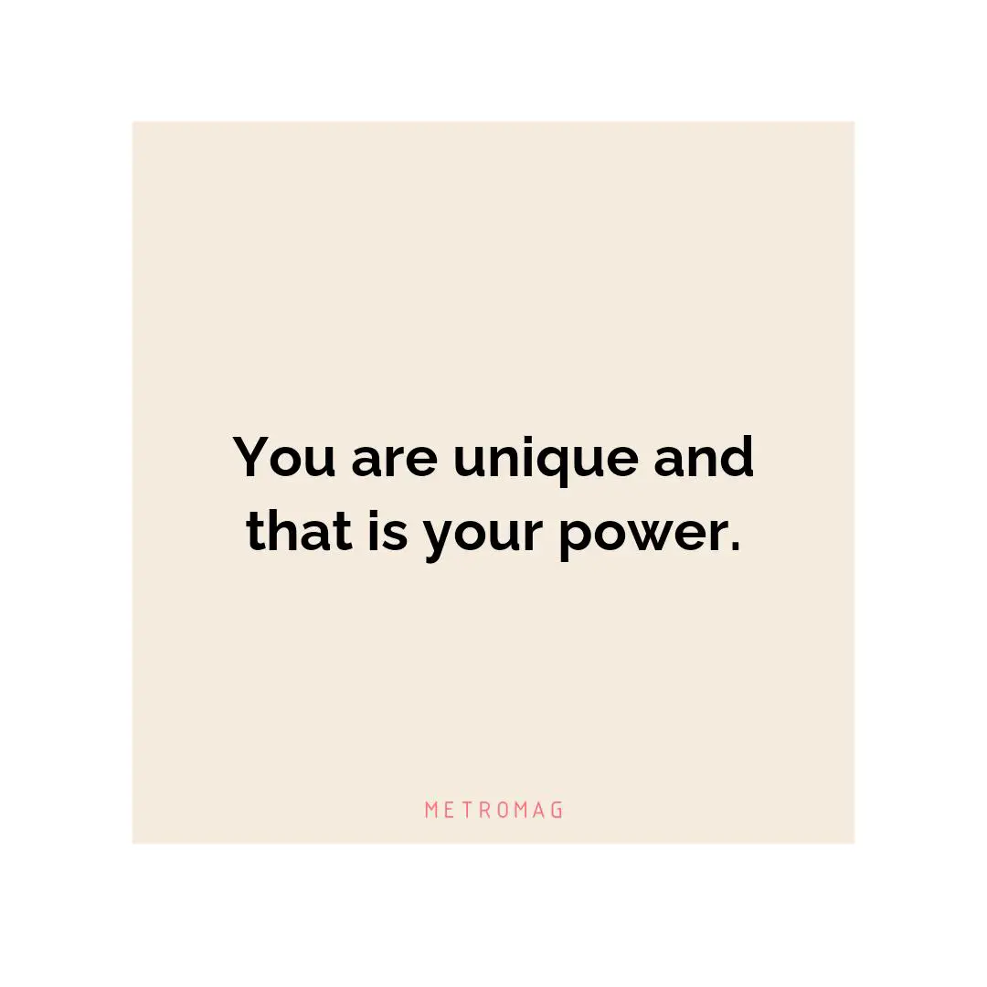 You are unique and that is your power.