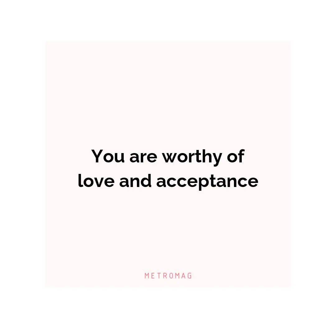 You are worthy of love and acceptance
