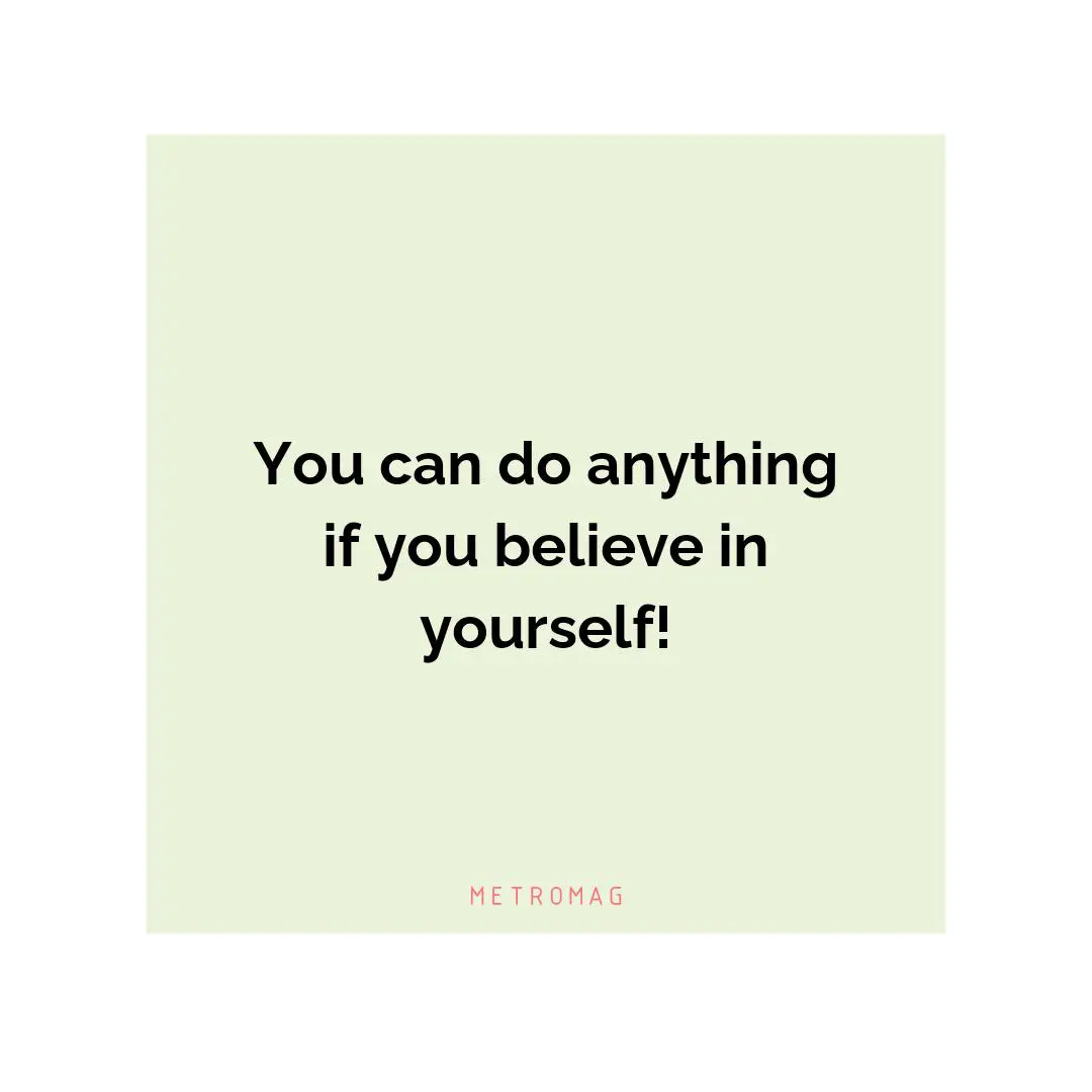 You can do anything if you believe in yourself!