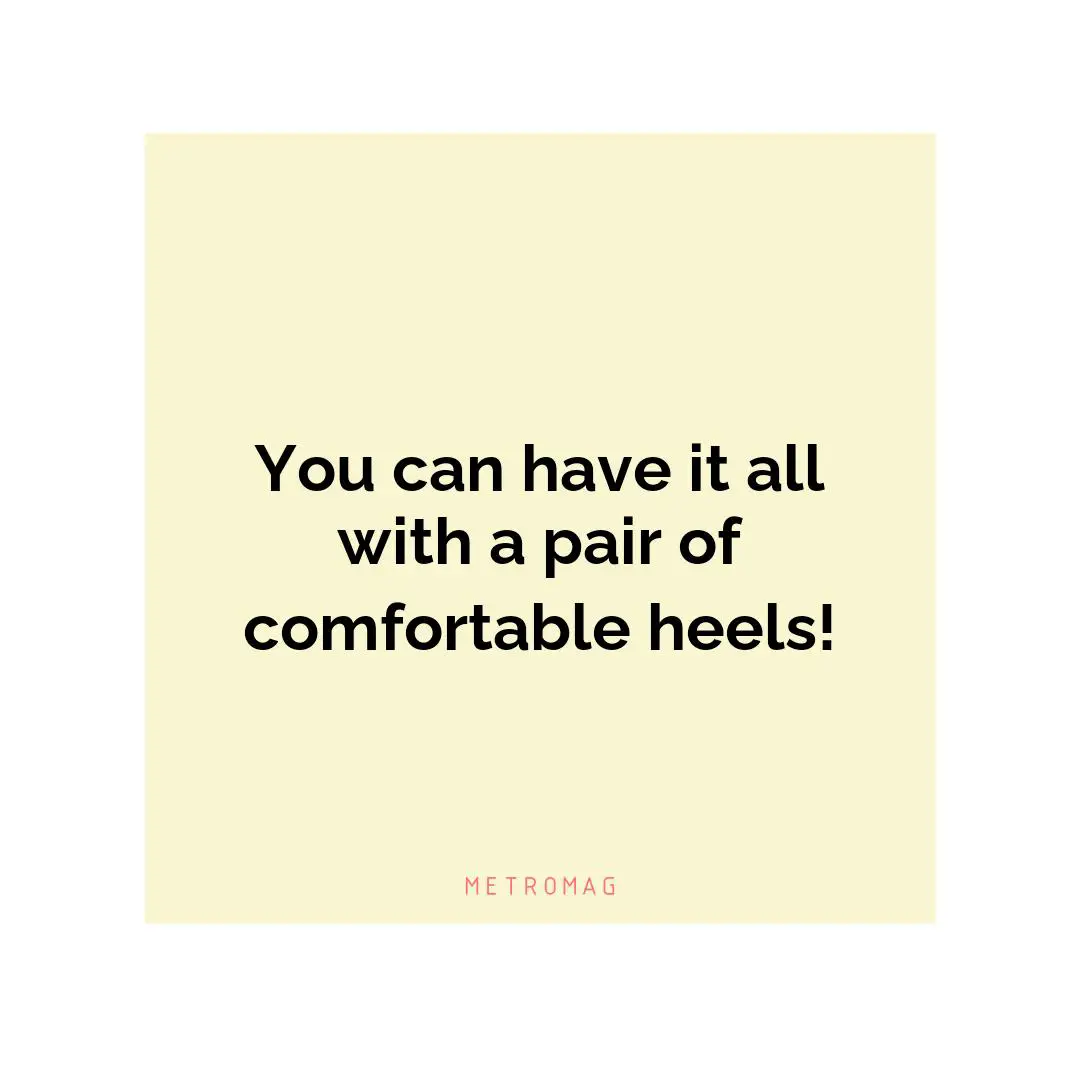 You can have it all with a pair of comfortable heels!