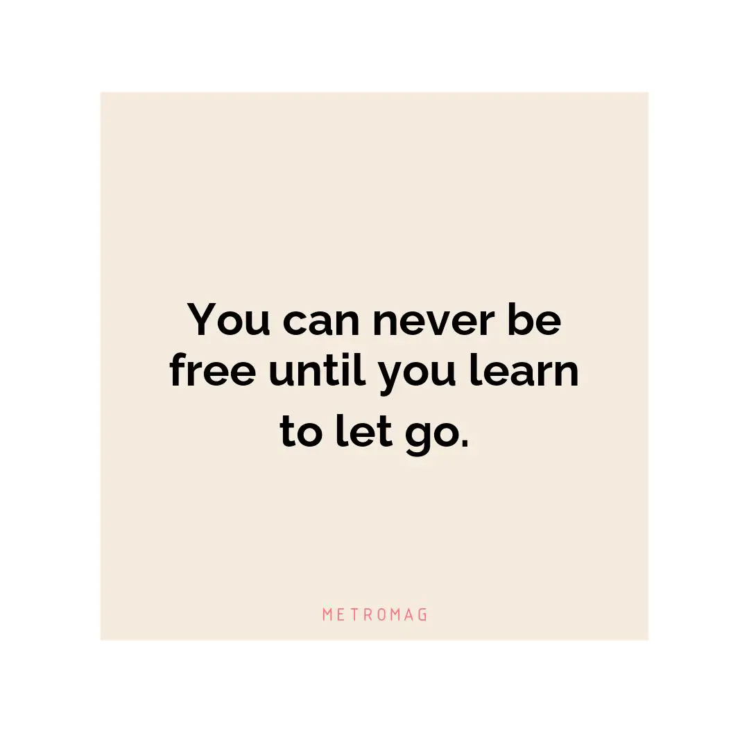 You can never be free until you learn to let go.