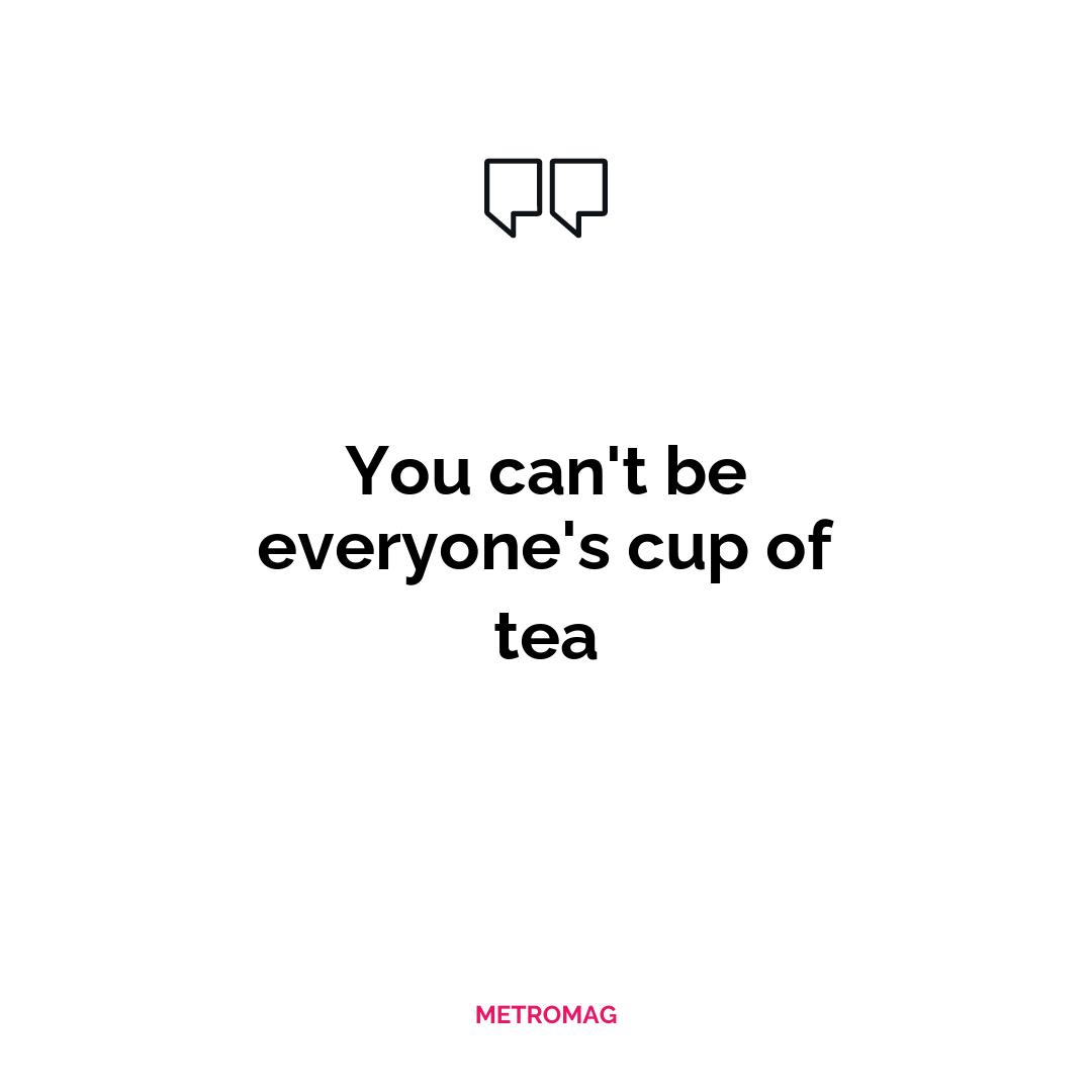 You can't be everyone's cup of tea