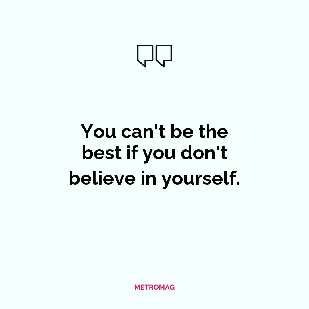 You can't be the best if you don't believe in yourself.