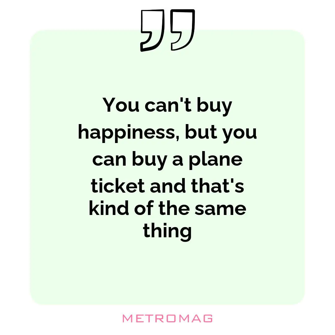 You can't buy happiness, but you can buy a plane ticket and that's kind of the same thing