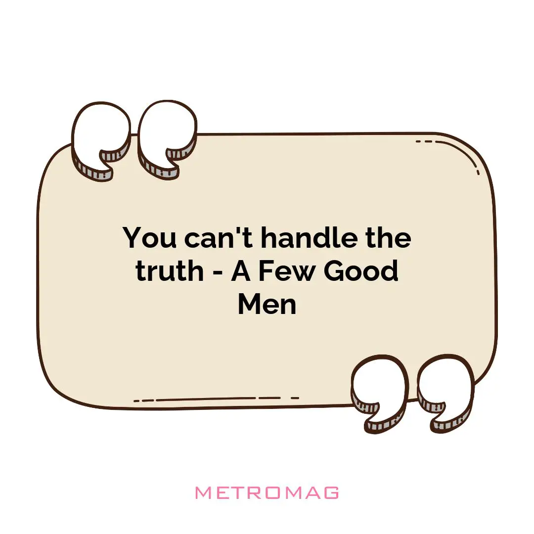 You can't handle the truth - A Few Good Men