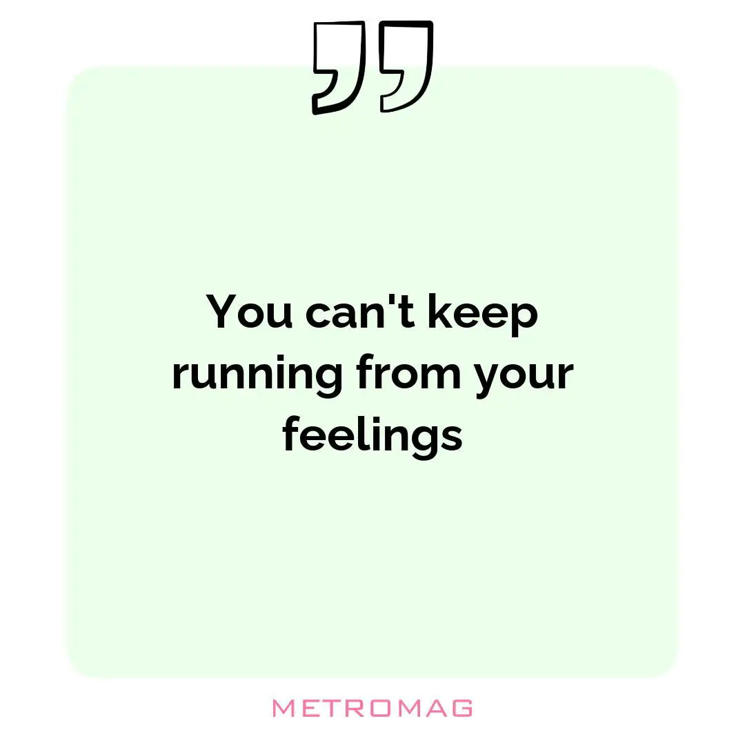 You can't keep running from your feelings