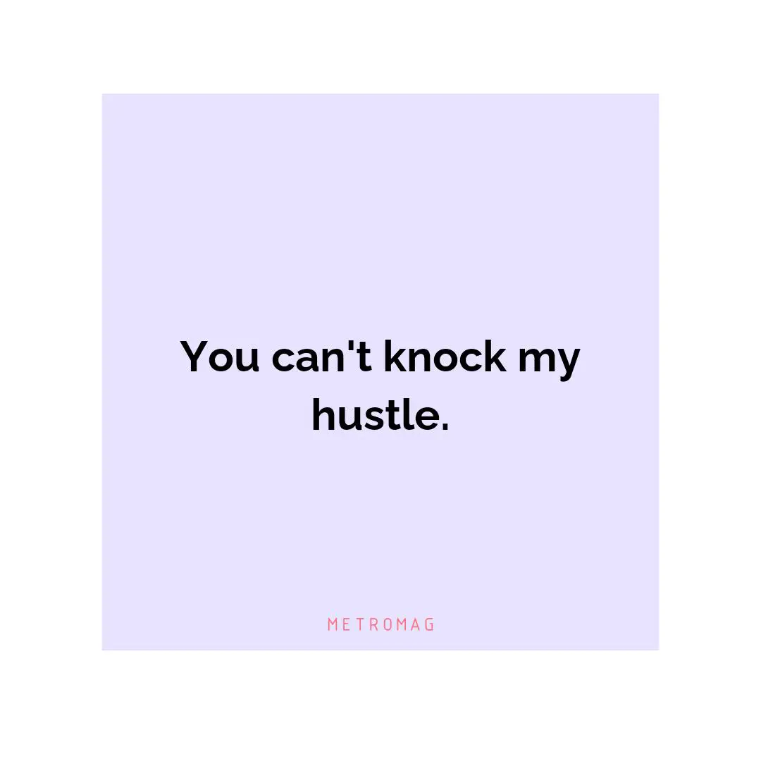 You can't knock my hustle.
