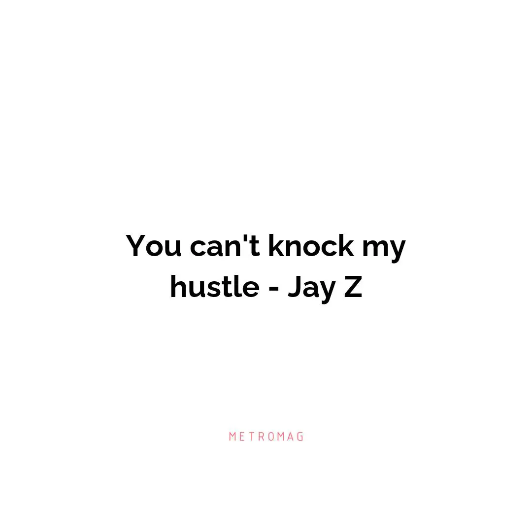 You can't knock my hustle - Jay Z