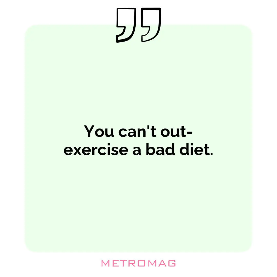 You can't out-exercise a bad diet.