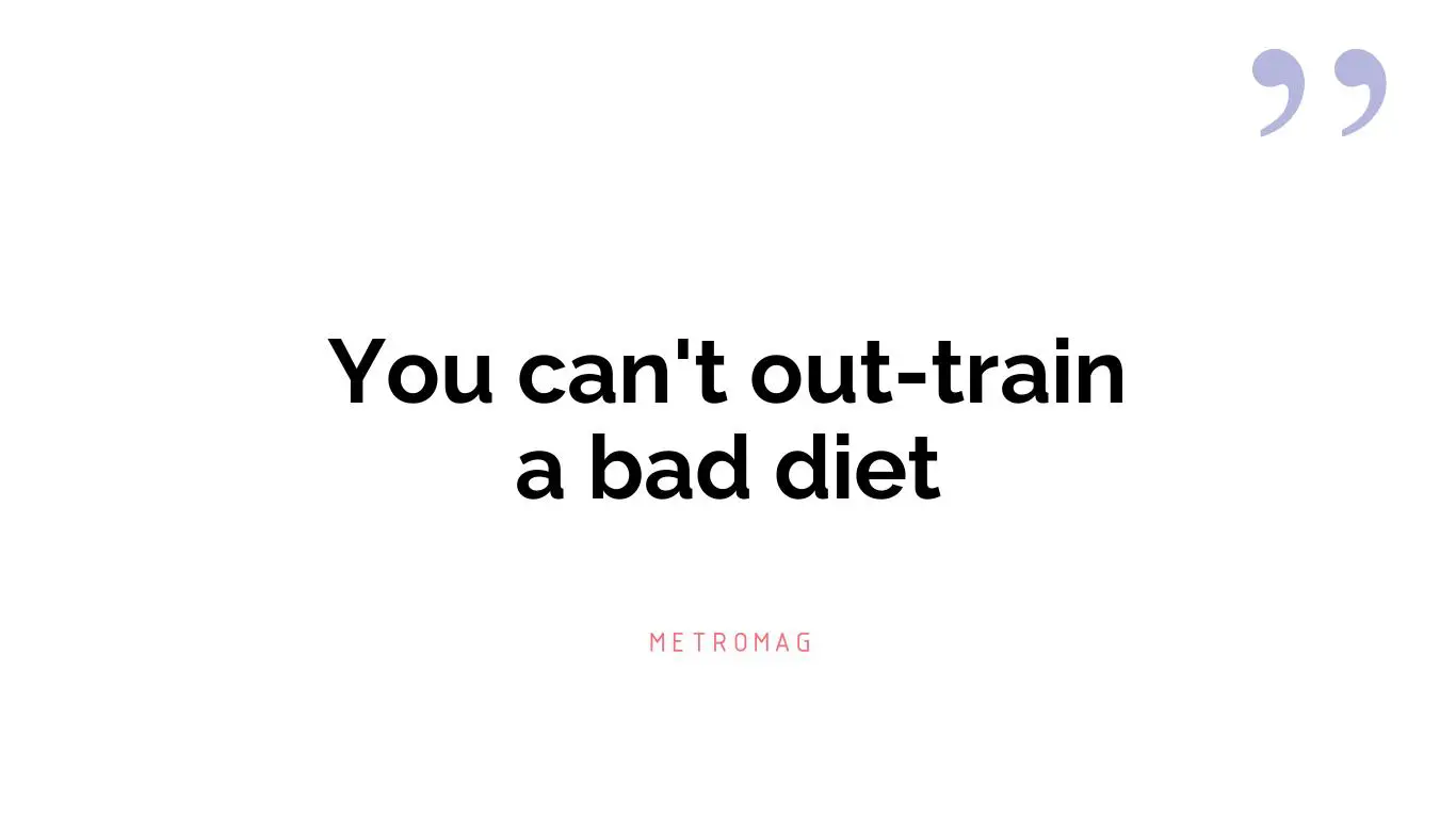 You can't out-train a bad diet