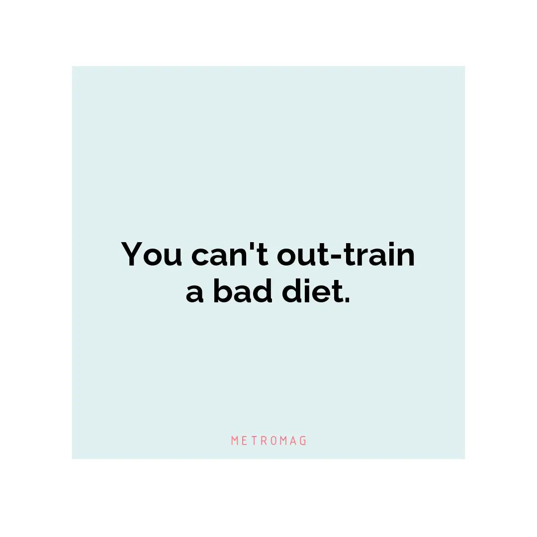 You can't out-train a bad diet.