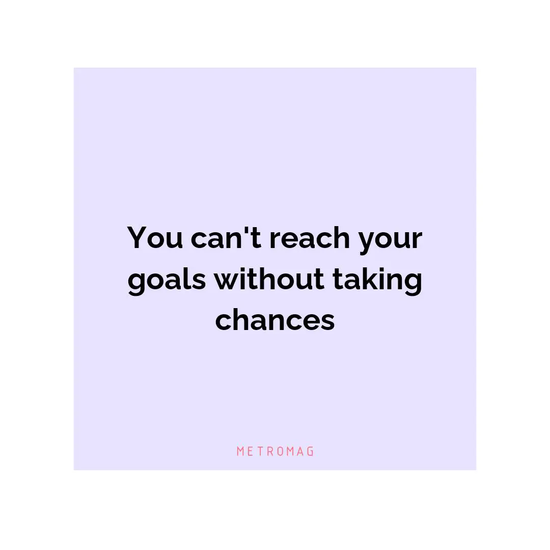 You can't reach your goals without taking chances