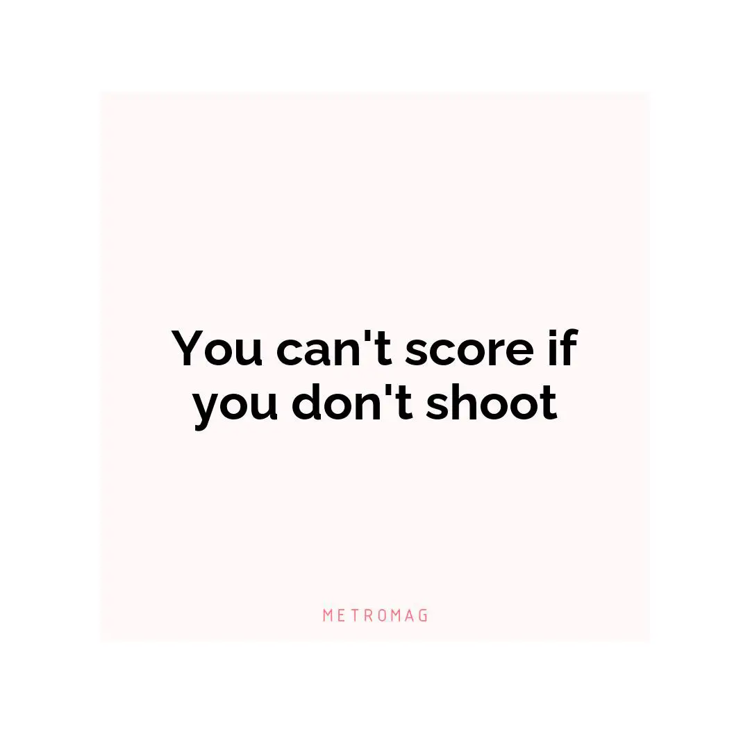You can't score if you don't shoot