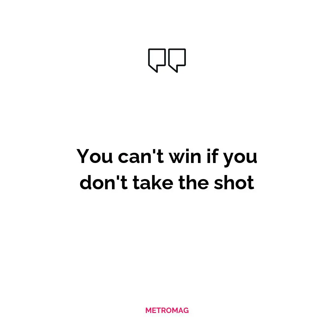 You can't win if you don't take the shot