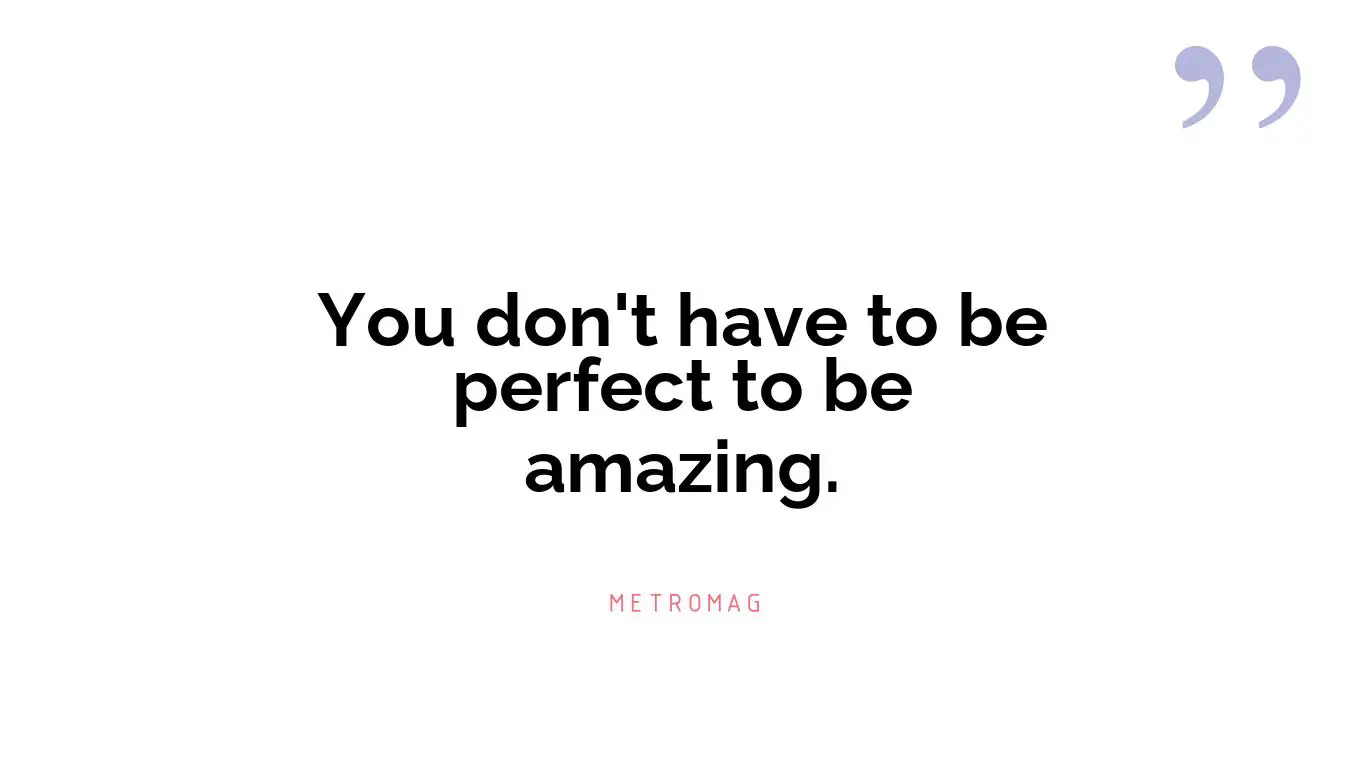 You don't have to be perfect to be amazing.