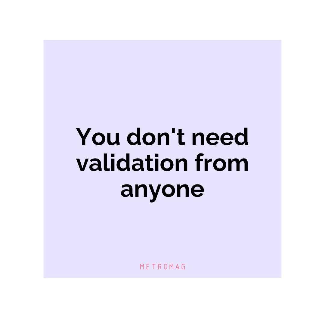 You don't need validation from anyone