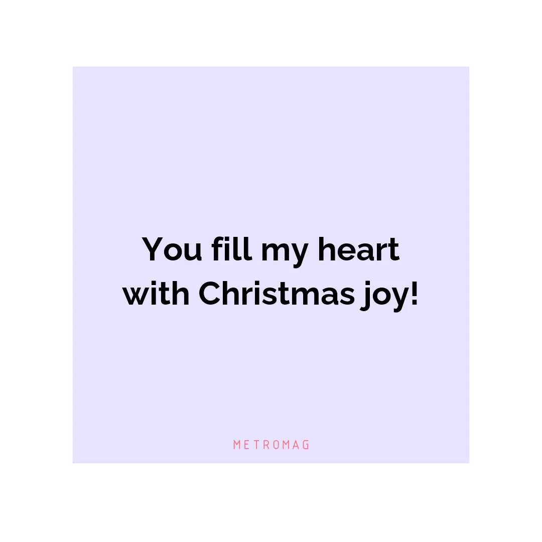 You fill my heart with Christmas joy!