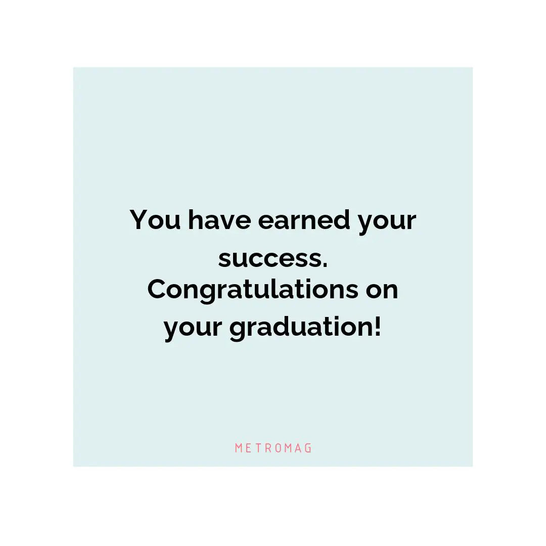 You have earned your success. Congratulations on your graduation!