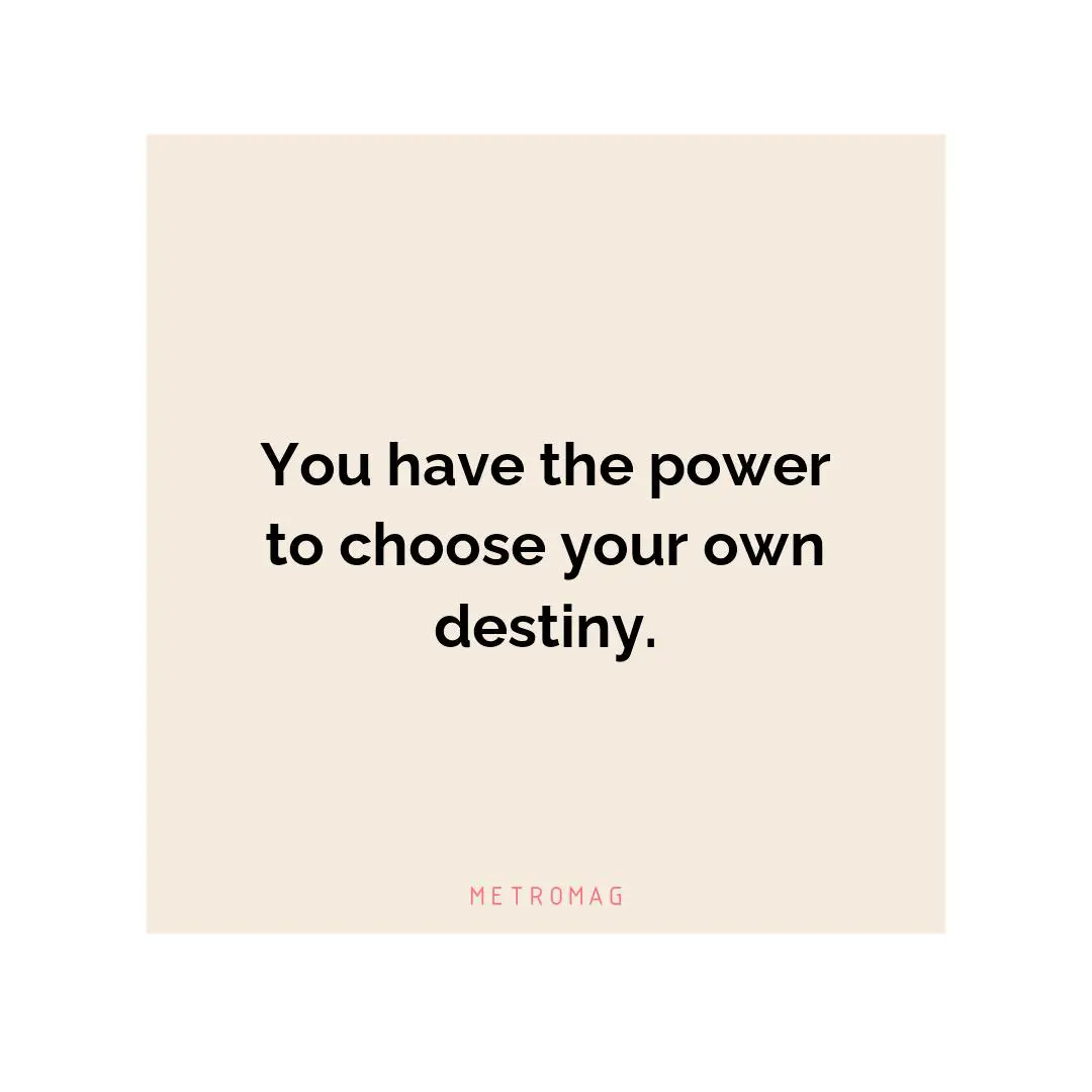 You have the power to choose your own destiny.