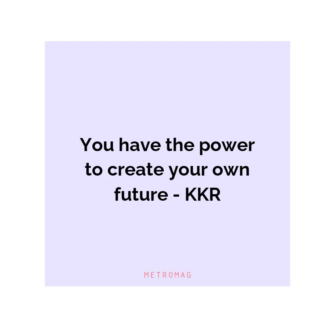 You have the power to create your own future - KKR