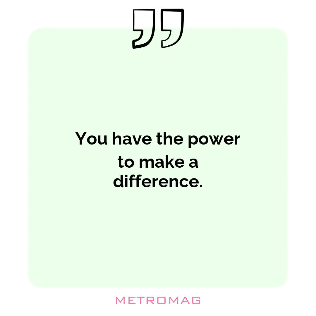 You have the power to make a difference.