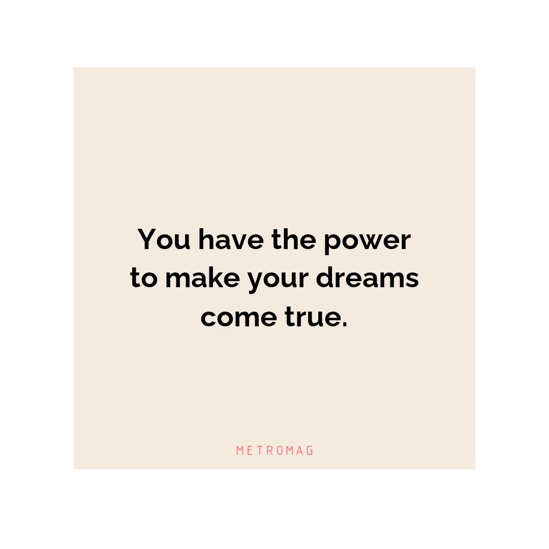 You have the power to make your dreams come true.