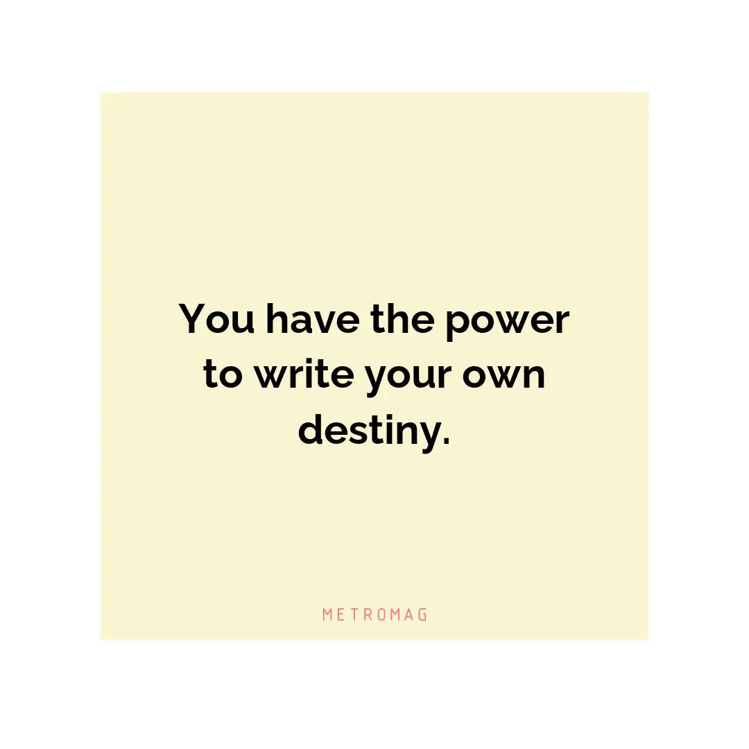 You have the power to write your own destiny.