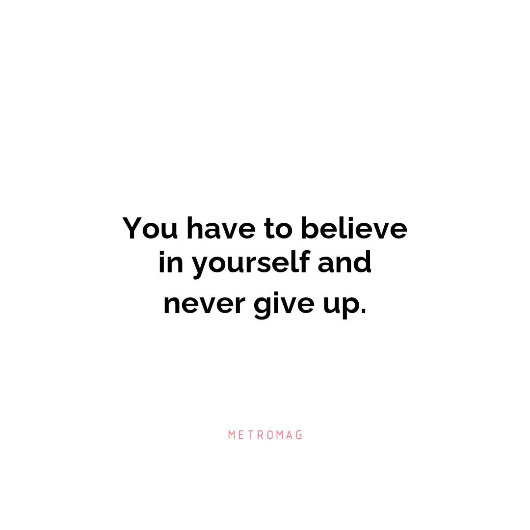 You have to believe in yourself and never give up.