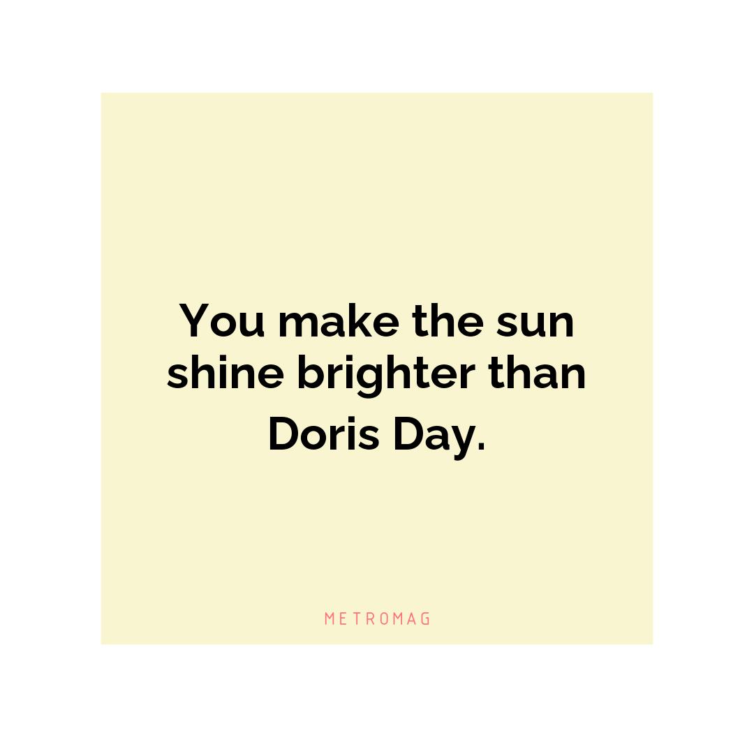 You make the sun shine brighter than Doris Day.