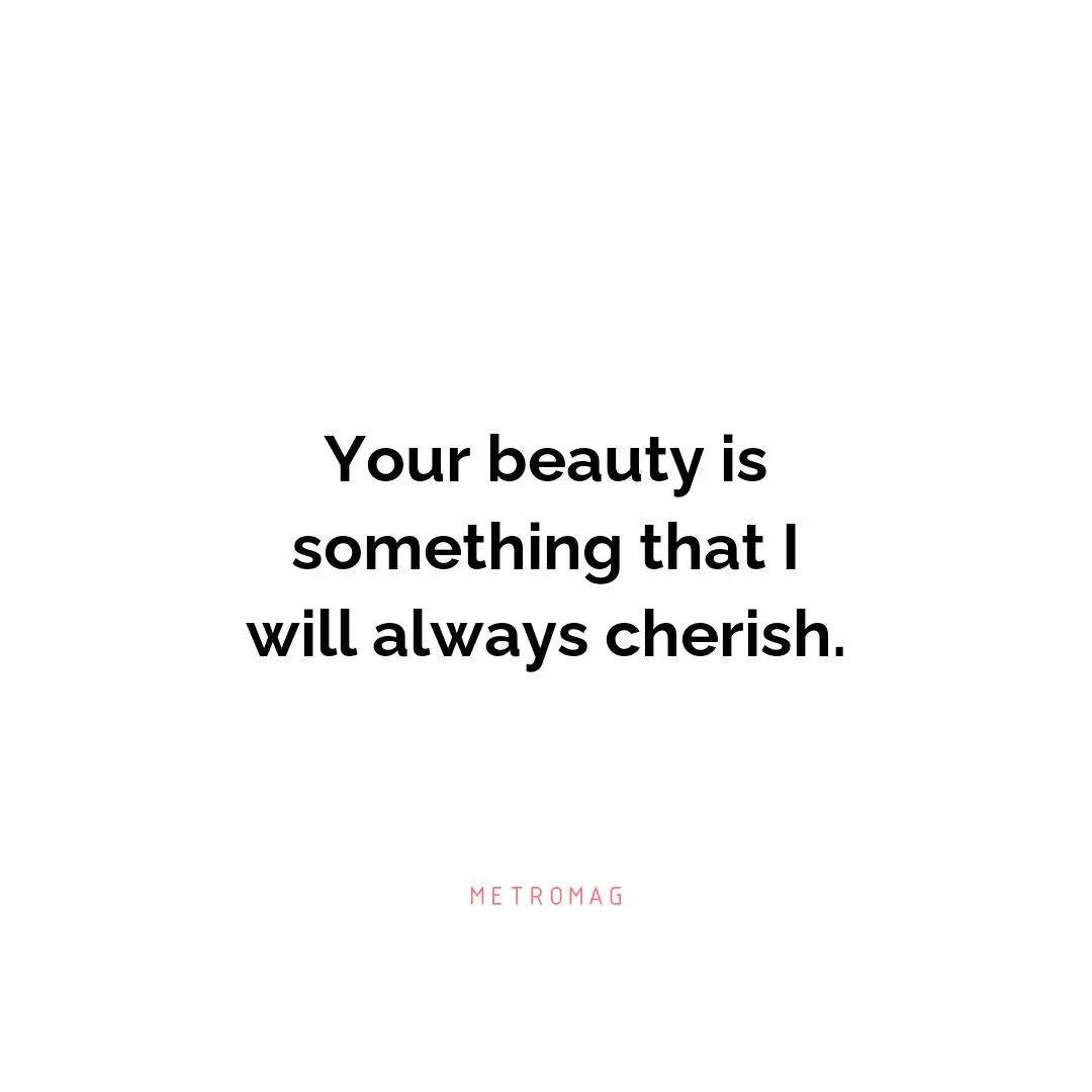 Your beauty is something that I will always cherish.